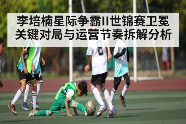 李培楠星际争霸II世锦赛卫冕关键对局与运营节奏拆解分析 - kaiyun