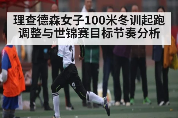 理查德森女子100米冬训起跑调整与世锦赛目标节奏分析 - kaiyun